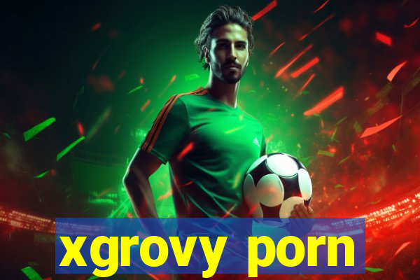 xgrovy porn